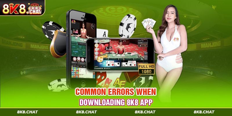 Common errors when downloading 8K8 app