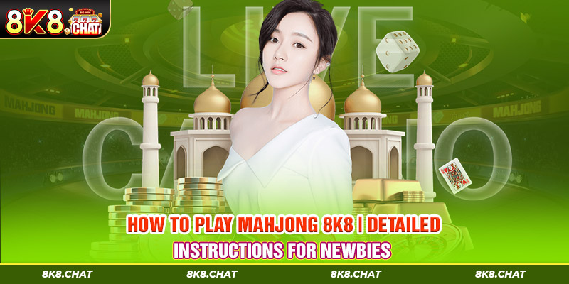 How to Play Mahjong 8K8 | Detailed Instructions For Newbies 
